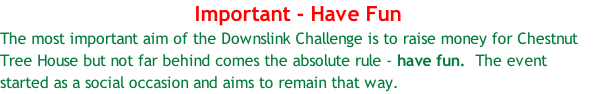 Important - Have Fun The most important aim of the Downslink Challenge is to raise money for Chestnut Tree House but not far behind comes the absolute rule - have fun.  The event started as a social occasion and aims to remain that way.